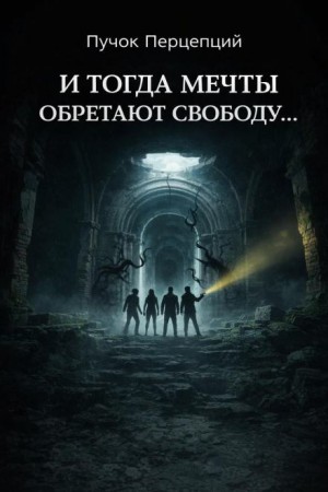 Пучок Перцепций - И тогда мечты обретают свободу...