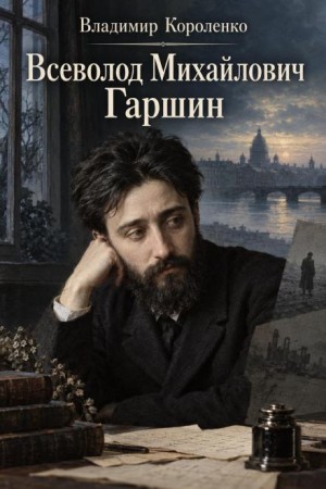 Владимир Короленко - Всеволод Михайлович Гаршин