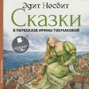 Эдит Несбит - Сказки в пересказе Ирины Токмаковой