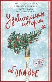 Александр Бессонов, Анна Зимова, Александр Егоров, Жанна Вишневская, Тимофей Николайцев, Наталья Дзе, Белоусова Татьяна, Александра Великова, Мария Веселова, Александр Гуляев, Дмитрий Дорошенко, Анастасия Исакова, Карина Китова, Марина Козикова, Валентина - Удивительные истории об оливье. Сборник