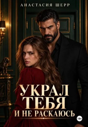 Анастасия Шерр - Украл тебя и не раскаюсь