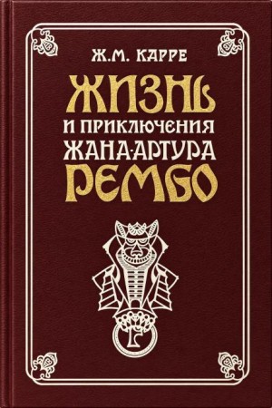 Жан-Мари Карре - Жизнь и приключения Жана-Артура Рембо