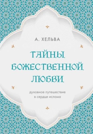 А. Хельва - Тайны Божественной любви. Духовное путешествие в сердце ислама