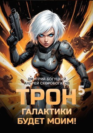 Андрей Скоробогатов, Дмитрий Богуцкий - Трон галактики будет моим! Книга 5. Мыслить как враг