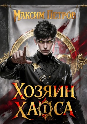 Максим Петров - Хозяин Хаоса. Том 1