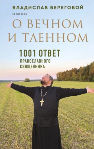 Владислав Береговой - О вечном и тленном. 1001 ответ православного священника