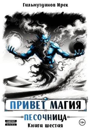 Ирек Гильмутдинов - Привет магия! Песочница. Книга шестая
