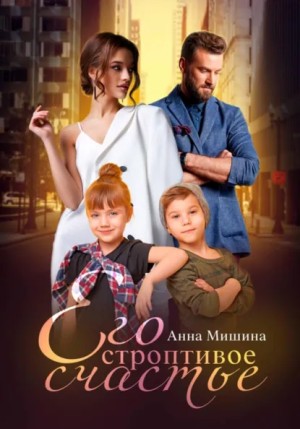 Анна Мишина - Его строптивое счастье