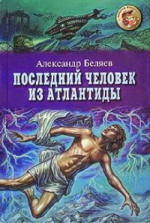 Александр Романович Беляев - Последний человек из Атлантиды